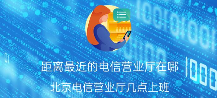 距离最近的电信营业厅在哪 北京电信营业厅几点上班？